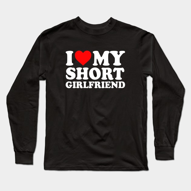 I Love My Short Girlfriend I Love My Short GF Girl Friend I Heart My Hot Short Girlfriend GF Cute Funny Long Sleeve T-Shirt by GraviTeeGraphics